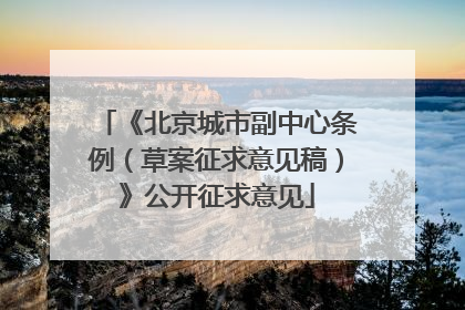 《北京城市副中心条例（草案征求意见稿）》公开征求意见