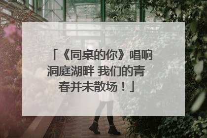 《同桌的你》唱响洞庭湖畔 我们的青春并未散场！