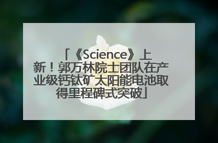《Science》上新！郭万林院士团队在产业级钙钛矿太阳能电池取得里程碑式突破