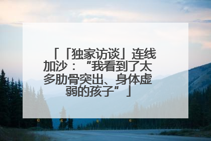 「独家访谈」连线加沙：“我看到了太多肋骨突出、身体虚弱的孩子”