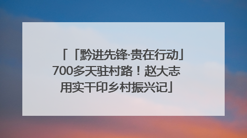 「黔进先锋·贵在行动」700多天驻村路！赵大志用实干印乡村振兴记