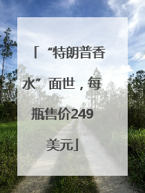 “特朗普香水”面世，每瓶售价249美元