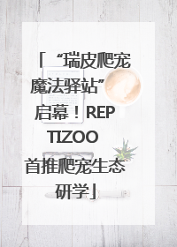 “瑞皮爬宠魔法驿站” 启幕！REPTIZOO 首推爬宠生态研学