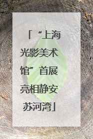 “上海光影美术馆”首展亮相静安苏河湾