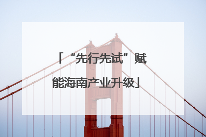 “先行先试”赋能海南产业升级