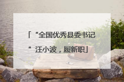 “全国优秀县委书记”汪小波，履新职