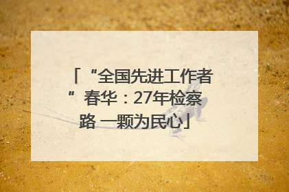 “全国先进工作者”春华：27年检察路 一颗为民心