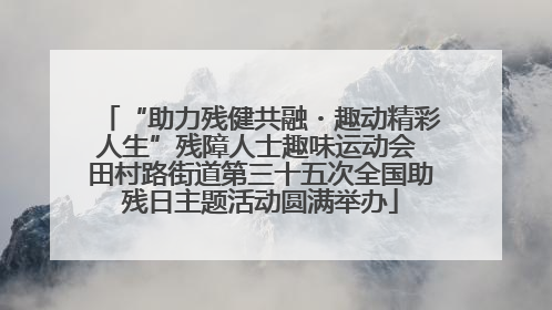 “助力残健共融・趣动精彩人生”残障人士趣味运动会 田村路街道第三十五次全国助残日主题活动圆满举办