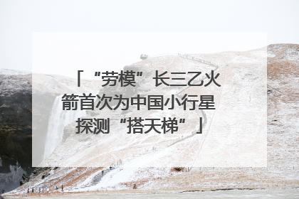 “劳模”长三乙火箭首次为中国小行星探测“搭天梯”