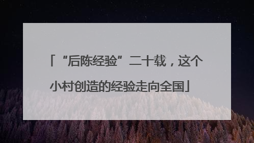 “后陈经验”二十载，这个小村创造的经验走向全国
