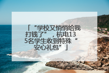“学校又悄悄给我打钱了”，杭电135名学生收到特殊“安心礼包”