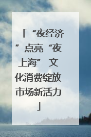“夜经济”点亮“夜上海” 文化消费绽放市场新活力
