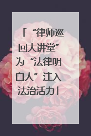 “律师巡回大讲堂”为“法律明白人”注入法治活力