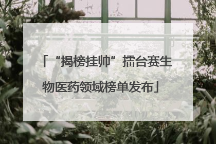 “揭榜挂帅”擂台赛生物医药领域榜单发布