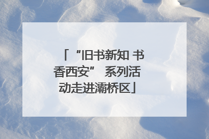 “旧书新知 书香西安” 系列活动走进灞桥区