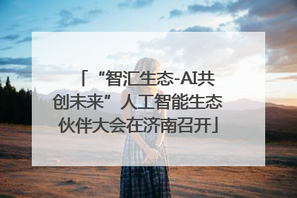 “智汇生态-AI共创未来”人工智能生态伙伴大会在济南召开