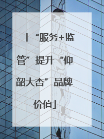 “服务+监管”提升“仰韶大杏”品牌价值
