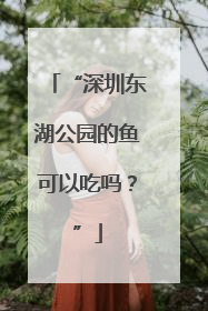 “深圳东湖公园的鱼可以吃吗？”