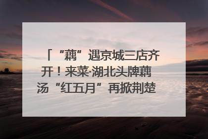 “藕”遇京城三店齐开！来菜·湖北头牌藕汤“红五月”再掀荆楚美食文化风暴