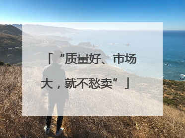 “质量好、市场大，就不愁卖”