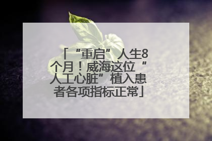 “重启”人生8个月！威海这位“人工心脏”植入患者各项指标正常