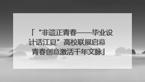 “非遗正青春——毕业设计话江夏”高校联展启幕 青春创意激活千年文脉