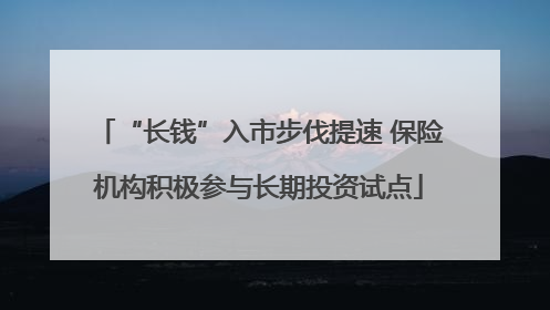 “长钱”入市步伐提速 保险机构积极参与长期投资试点