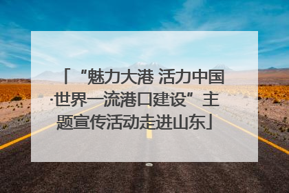 “魅力大港 活力中国·世界一流港口建设”主题宣传活动走进山东