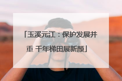 玉溪元江：保护发展并重 千年梯田展新颜