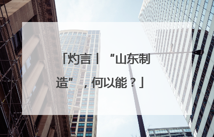 灼言丨“山东制造”，何以能？