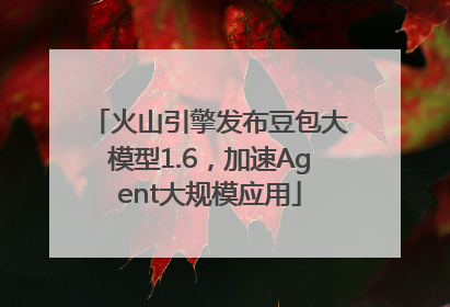 火山引擎发布豆包大模型1.6，加速Agent大规模应用