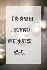 炎炎夏日，来济南开启玩水狂欢模式