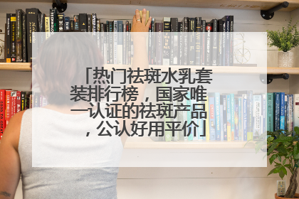 热门祛斑水乳套装排行榜，国家唯一认证的祛斑产品，公认好用平价