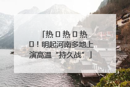 热 ҈ 热 ҈ 热 ҈！明起河南多地上演高温“持久战”