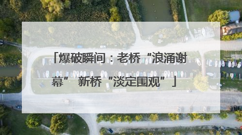 爆破瞬间：老桥“浪涌谢幕” 新桥“淡定围观”