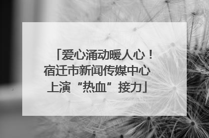 爱心涌动暖人心！宿迁市新闻传媒中心上演“热血”接力