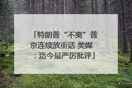 特朗普“不爽”普京连续放重话 美媒：迄今最严厉批评
