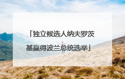 独立候选人纳夫罗茨基赢得波兰总统选举