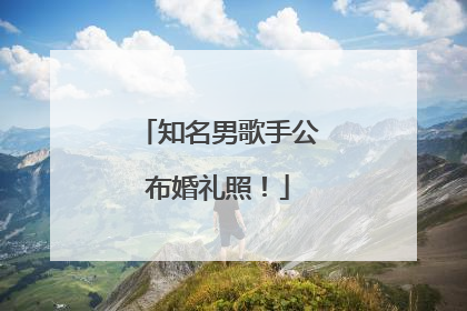 知名男歌手公布婚礼照！
