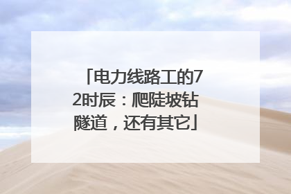 电力线路工的72时辰：爬陡坡钻隧道，还有其它