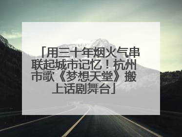 用三十年烟火气串联起城市记忆！杭州市歌《梦想天堂》搬上话剧舞台