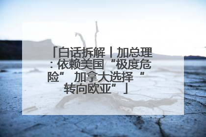 白话拆解丨加总理：依赖美国“极度危险” 加拿大选择“转向欧亚”
