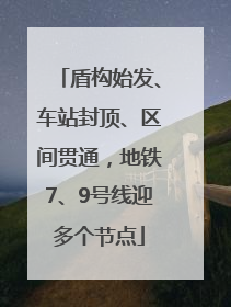 盾构始发、车站封顶、区间贯通，地铁7、9号线迎多个节点