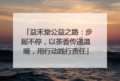 益禾堂公益之路：步履不停，以茶香传递温暖，用行动践行责任