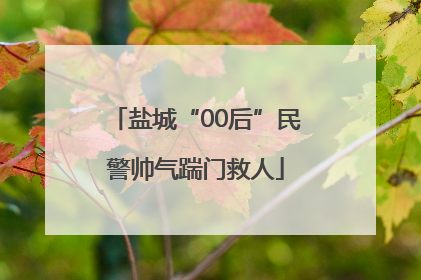 盐城“00后”民警帅气踹门救人