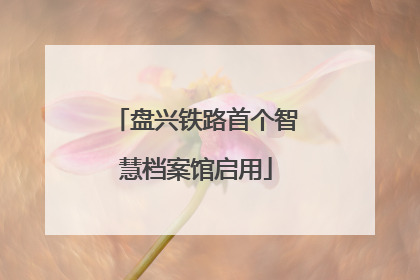 盘兴铁路首个智慧档案馆启用