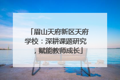 眉山天府新区天府学校：深耕课题研究，赋能教师成长