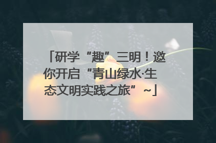 研学“趣”三明！邀你开启“青山绿水·生态文明实践之旅”~