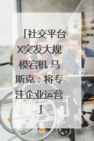 社交平台X突发大规模宕机 马斯克：将专注企业运营