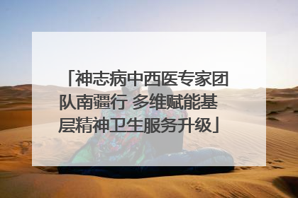 神志病中西医专家团队南疆行 多维赋能基层精神卫生服务升级